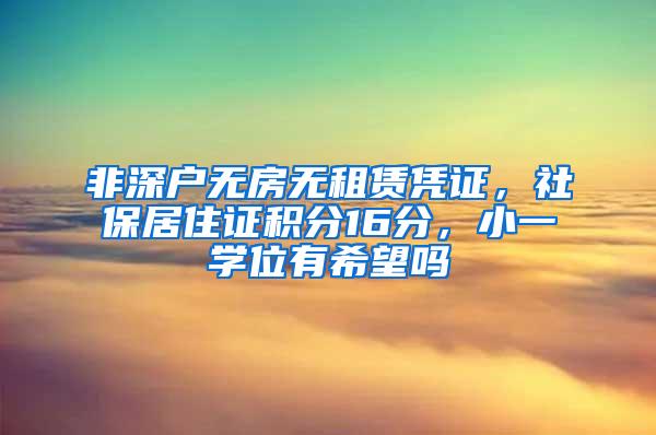 非深户无房无租赁凭证,社保居住证积分16分,小一学位有希望吗