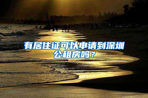 有居住证可以申请到深圳公租房吗？