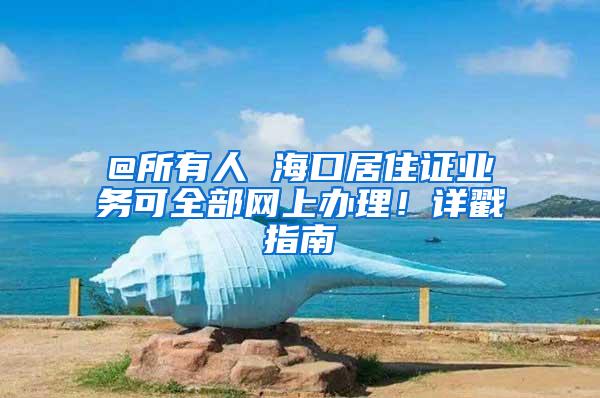 @所有人 海口居住证业务可全部网上办理！详戳指南→