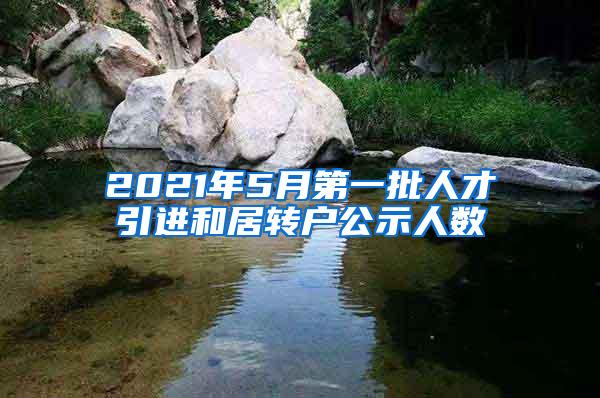 2021年5月第一批人才引进和居转户公示人数