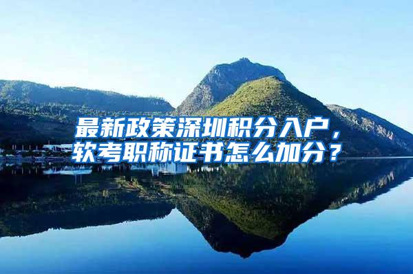 最新政策深圳积分入户，软考职称证书怎么加分？