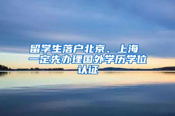 留学生落户北京、上海 一定先办理国外学历学位认证