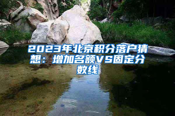 2023年北京积分落户猜想：增加名额VS固定分数线