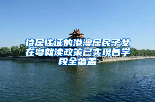 持居住证的港澳居民子女在粤就读政策已实现各学段全覆盖