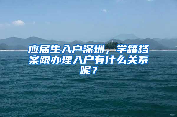 应届生入户深圳,学籍档案跟办理入户有什么关系呢?