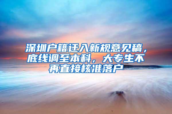 深圳户籍迁入新规意见稿,底线调至本科,大专生不再直接核准落户