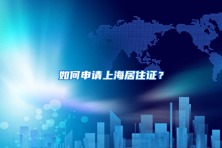 如何申请上海居住证?