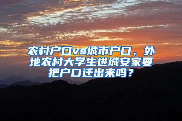 农村户口vs城市户口，外地农村大学生进城安家要把户口迁出来吗？