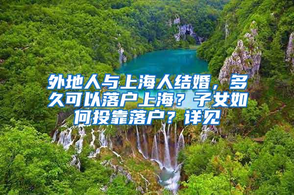 外地人与上海人结婚，多久可以落户上海？子女如何投靠落户？详见