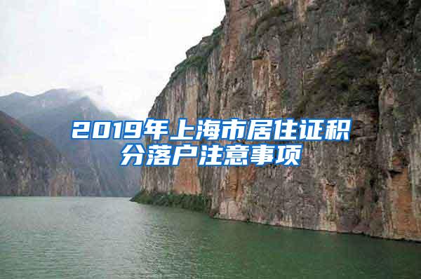 2019年上海市居住证积分落户注意事项
