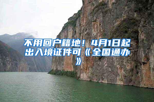 不用回户籍地！4月1日起出入境证件可《全国通办》