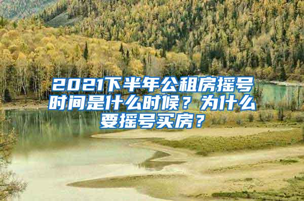 2021下半年公租房摇号时间是什么时候？为什么要摇号买房？