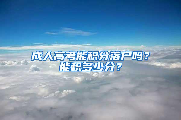 成人高考能积分落户吗?能积多少分?