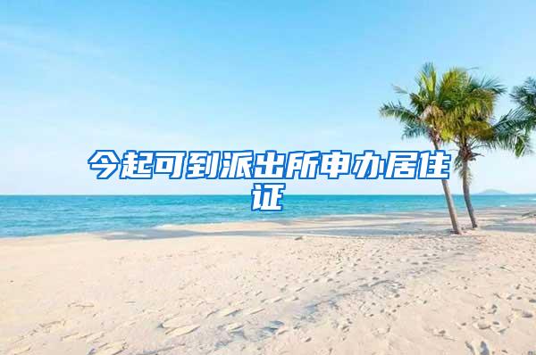 今起可到派出所申办居住证