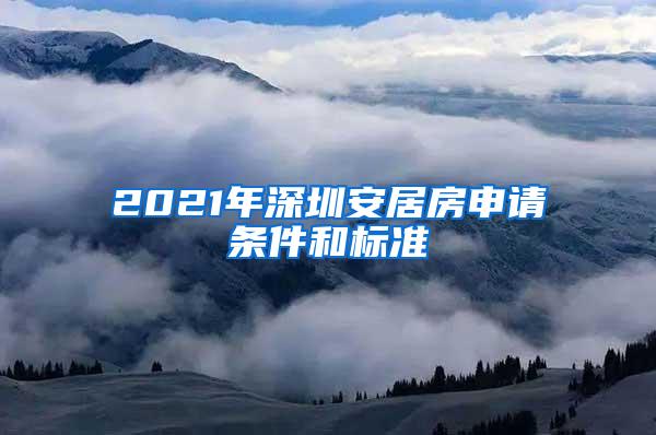 2021年深圳安居房申请条件和标准