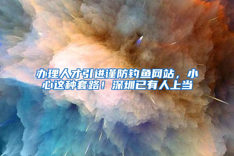 办理人才引进谨防钓鱼网站,小心这种套路!深圳已有人上当