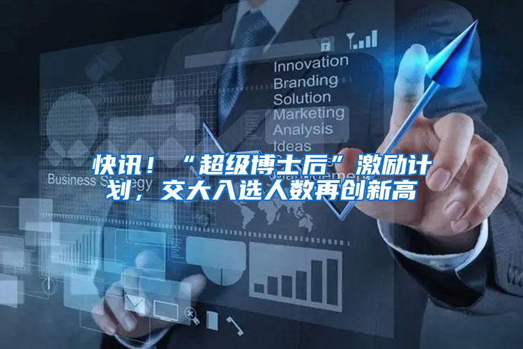 快讯!“超级博士后”激励计划,交大入选人数再创新高