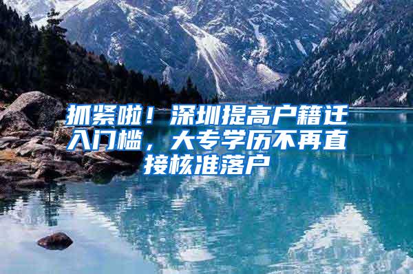抓紧啦！深圳提高户籍迁入门槛，大专学历不再直接核准落户