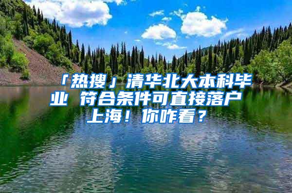 「热搜」清华北大本科毕业 符合条件可直接落户上海！你咋看？