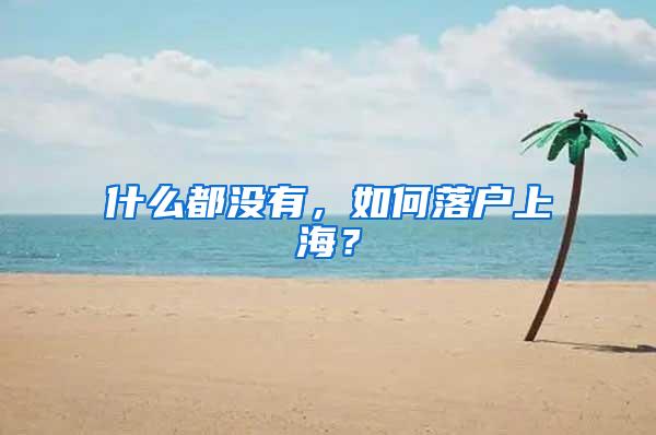 什么都没有,如何落户上海?