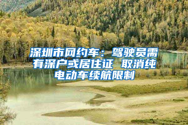 深圳市网约车:驾驶员需有深户或居住证 取消纯电动车续航限制