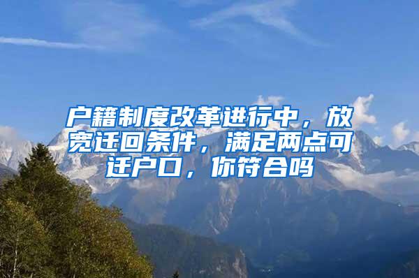 户籍制度改革进行中，放宽迁回条件，满足两点可迁户口，你符合吗
