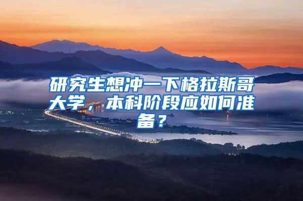 研究生想冲一下格拉斯哥大学，本科阶段应如何准备？