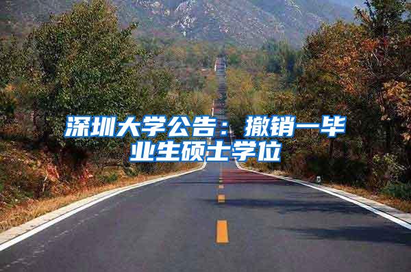 深圳大学公告:撤销一毕业生硕士学位
