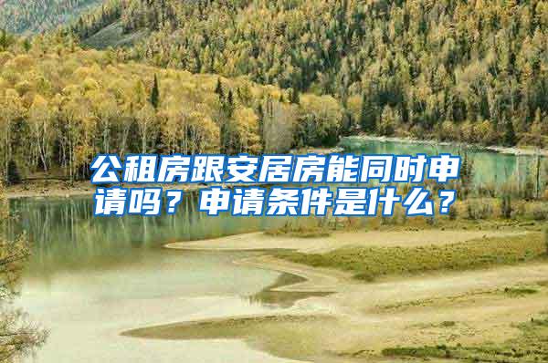 公租房跟安居房能同时申请吗？申请条件是什么？