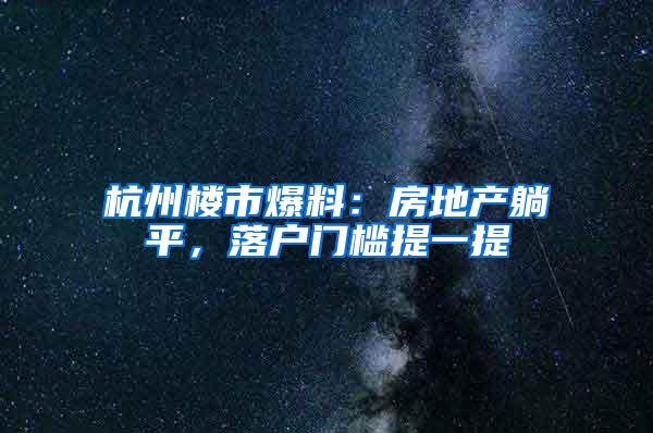 杭州楼市爆料：房地产躺平，落户门槛提一提