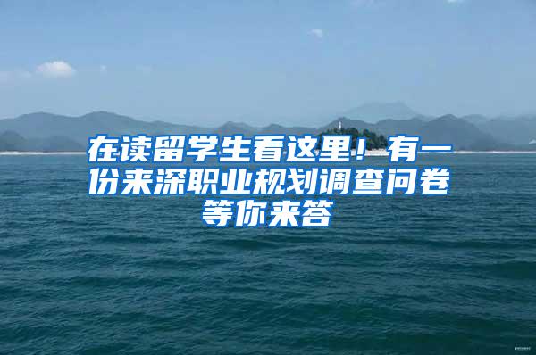 在读留学生看这里!有一份来深职业规划调查问卷等你来答