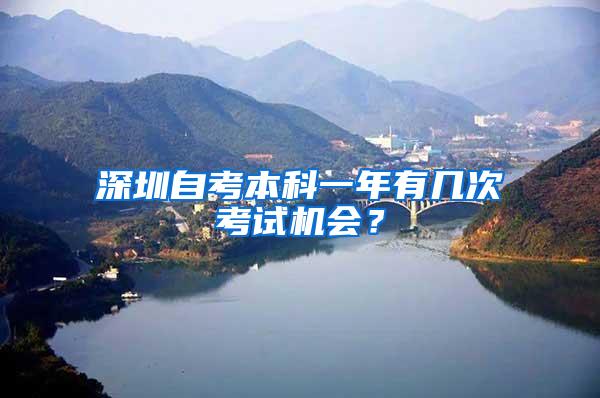 深圳自考本科一年有几次考试机会?