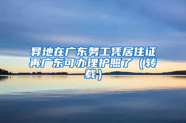 异地在广东务工凭居住证再广东可办理护照了（转载）