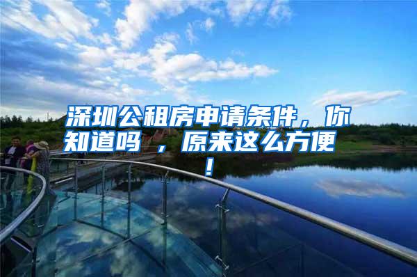 深圳公租房申请条件，你知道吗 , 原来这么方便 !