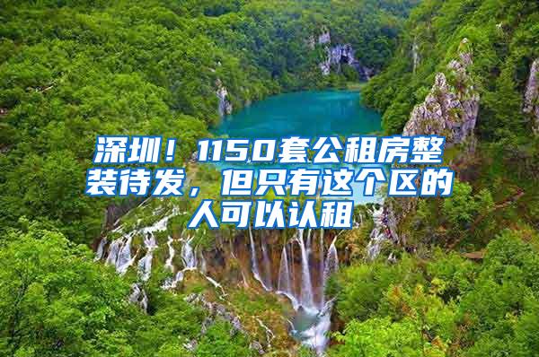 深圳！1150套公租房整装待发，但只有这个区的人可以认租