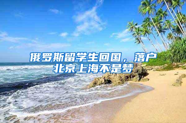 俄罗斯留学生回国，落户北京上海不是梦