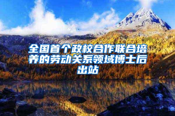 全国首个政校合作联合培养的劳动关系领域博士后出站