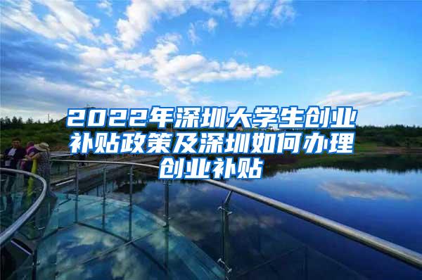 2022年深圳大学生创业补贴政策及深圳如何办理创业补贴