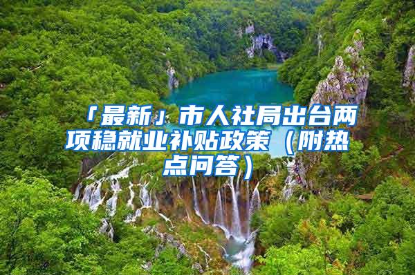 「最新」市人社局出台两项稳就业补贴政策（附热点问答）