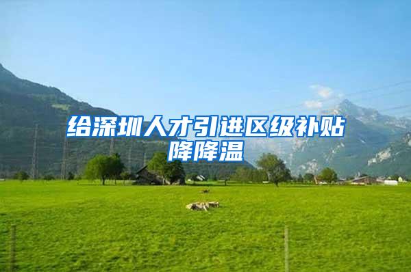 给深圳人才引进区级补贴降降温
