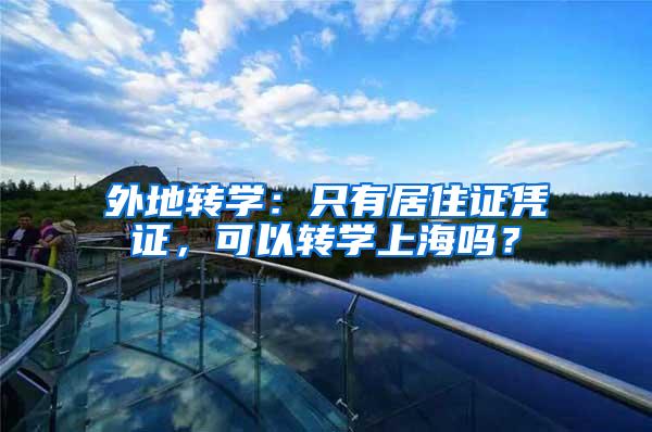 外地转学:只有居住证凭证,可以转学上海吗?