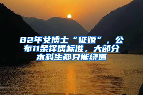 82年女博士“征婚”，公布11条择偶标准，大部分本科生都只能绕道