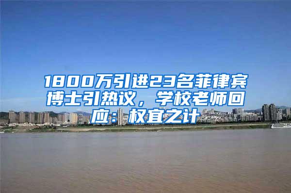 1800万引进23名菲律宾博士引热议，学校老师回应：权宜之计