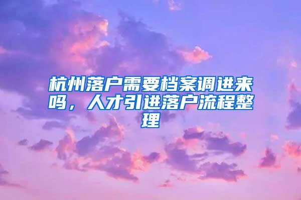 杭州落户需要档案调进来吗,人才引进落户流程整理