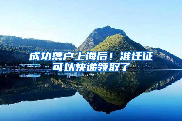 成功落户上海后!准迁证可以快递领取了