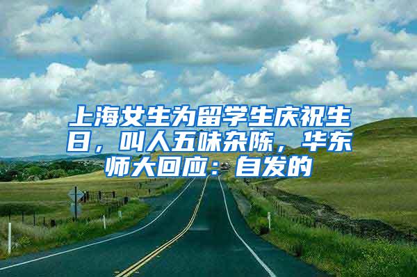 上海女生为留学生庆祝生日，叫人五味杂陈，华东师大回应：自发的