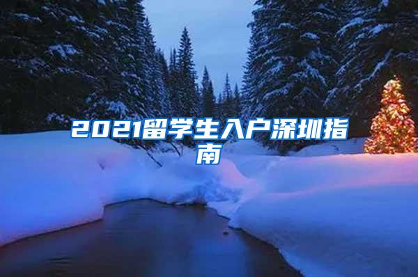2021留学生入户深圳指南