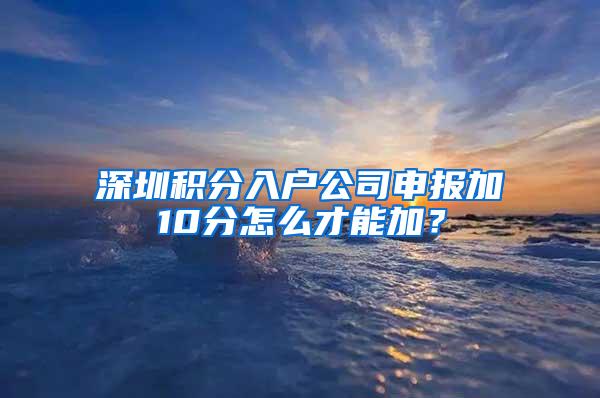 深圳积分入户公司申报加10分怎么才能加？