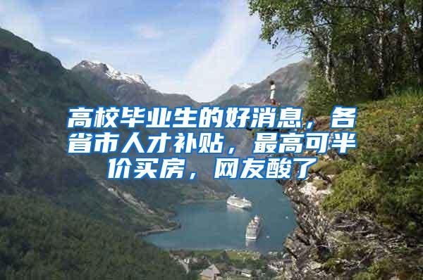 高校毕业生的好消息，各省市人才补贴，最高可半价买房，网友酸了