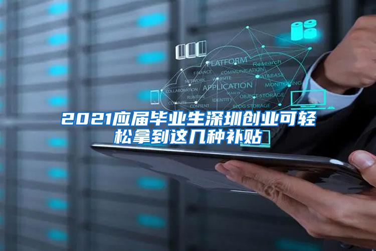 2021应届毕业生深圳创业可轻松拿到这几种补贴